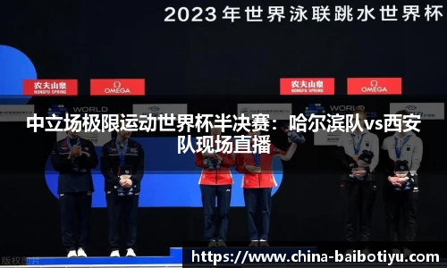 中立场极限运动世界杯半决赛：哈尔滨队vs西安队现场直播